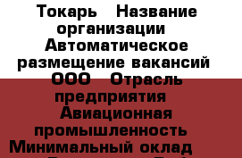 Токарь › Название организации ­ Автоматическое размещение вакансий, ООО › Отрасль предприятия ­ Авиационная промышленность › Минимальный оклад ­ 50 000 - Все города Работа » Вакансии   . Мордовия респ.